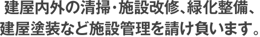 建屋内外の清掃・施設改修・緑化整備、建屋塗装など施設管理を請け負います。